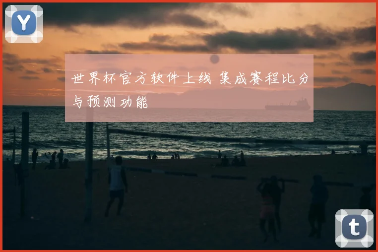 世界杯官方软件上线 集成赛程比分与预测功能