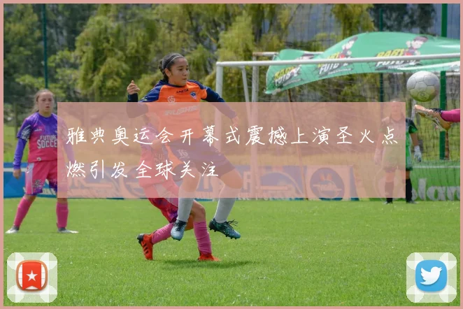 雅典奥运会开幕式震撼上演圣火点燃引发全球关注