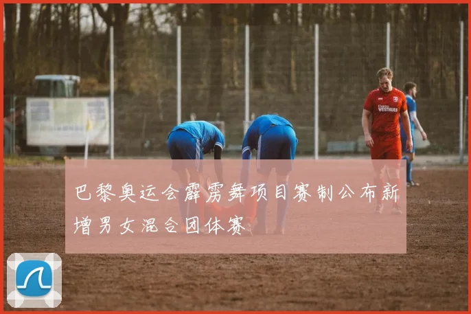 巴黎奥运会霹雳舞项目赛制公布新增男女混合团体赛