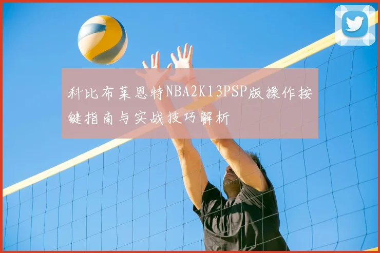 科比布莱恩特NBA2K13PSP版操作按键指南与实战技巧解析