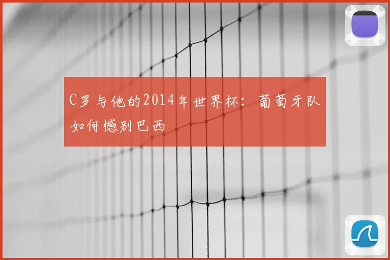 C罗与他的2014年世界杯：葡萄牙队如何憾别巴西