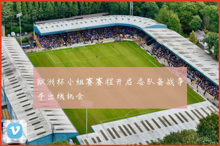 欧洲杯小组赛赛程开启 各队备战争夺出线机会