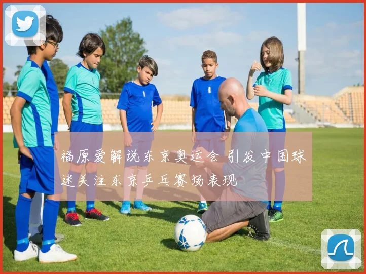 福原爱解说东京奥运会 引发中国球迷关注东京乒乓赛场表现