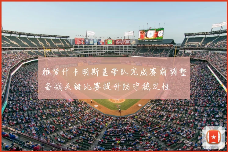 雅努什卡明斯基带队完成赛前调整 备战关键比赛提升防守稳定性