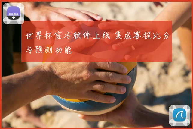 世界杯官方软件上线 集成赛程比分与预测功能