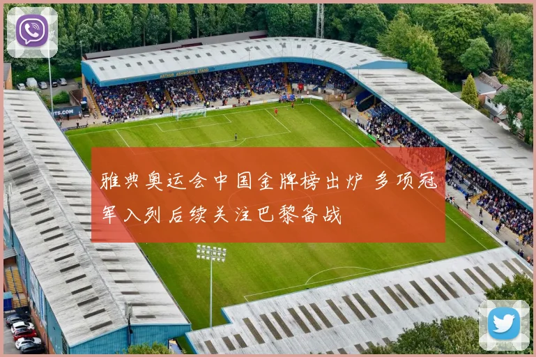 雅典奥运会中国金牌榜出炉 多项冠军入列后续关注巴黎备战