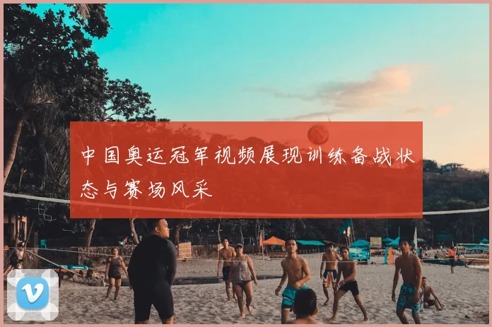 中国奥运冠军视频展现训练备战状态与赛场风采