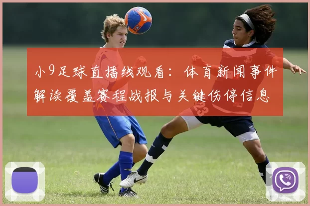 小9足球直播线观看：体育新闻事件解读覆盖赛程战报与关键伤停信息