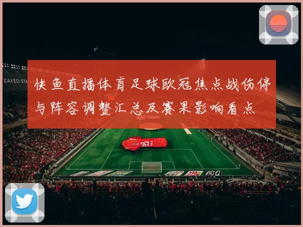 快鱼直播体育足球欧冠焦点战伤停与阵容调整汇总及赛果影响看点