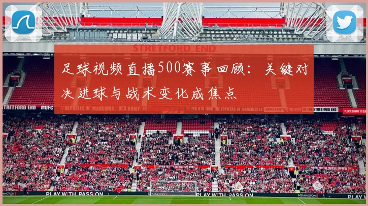 足球视频直播500赛事回顾：关键对决进球与战术变化成焦点