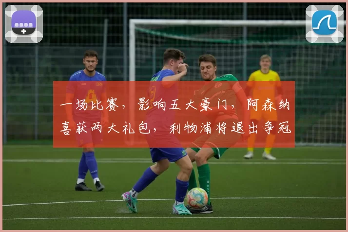 一场比赛，影响五大豪门，阿森纳喜获两大礼包，利物浦将退出争冠