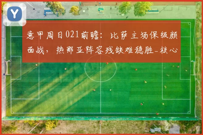 意甲周日021前瞻：比萨主场保级颜面战，热那亚阵容残缺难稳胜_核心_中场