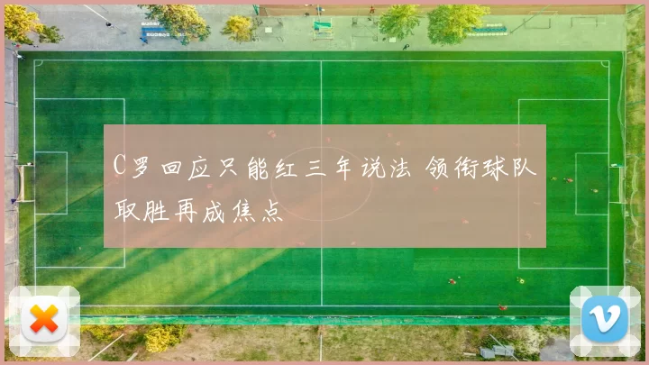 C罗回应只能红三年说法 领衔球队取胜再成焦点