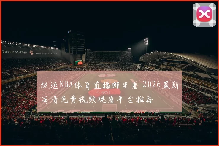 极速NBA体育直播哪里看 2026最新高清免费视频观看平台推荐