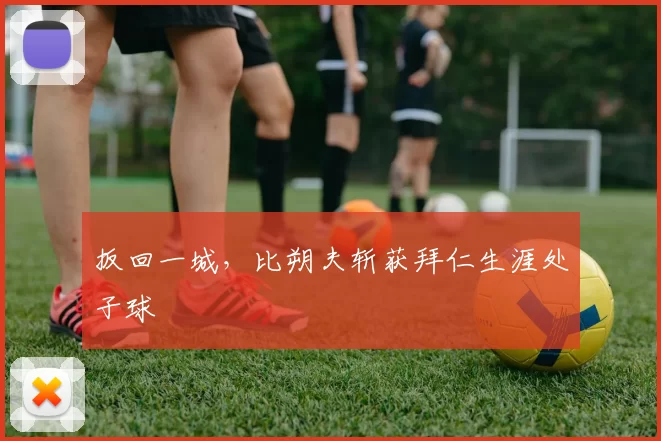 扳回一城，比朔夫斩获拜仁生涯处子球