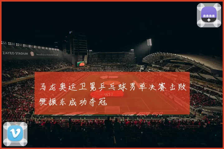 马龙奥运卫冕乒乓球男单决赛击败樊振东成功夺冠