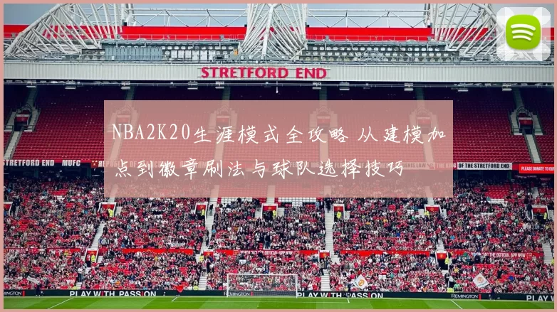 NBA2K20生涯模式全攻略 从建模加点到徽章刷法与球队选择技巧