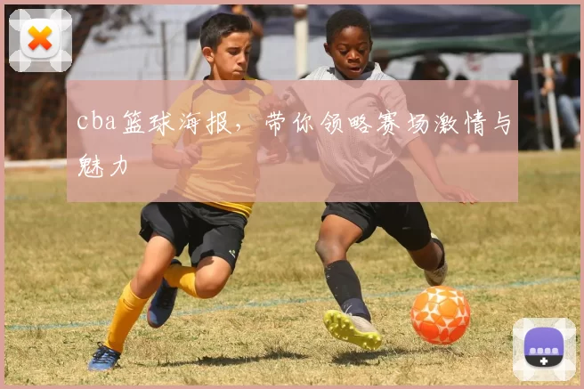 cba篮球海报，带你领略赛场激情与魅力