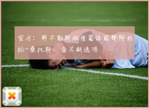 官方:那不勒斯租借葡体前锋阿利松-桑托斯,含买断选项