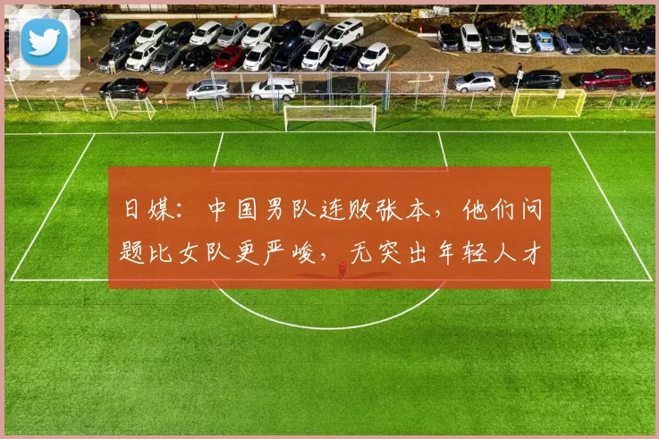 日媒：中国男队连败张本，他们问题比女队更严峻，无突出年轻人才
