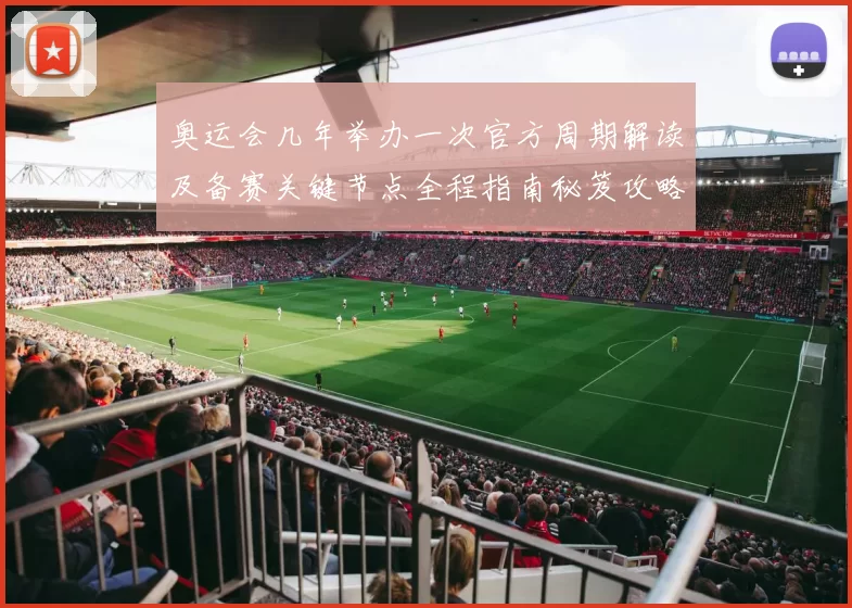 奥运会几年举办一次官方周期解读及备赛关键节点全程指南秘笈攻略