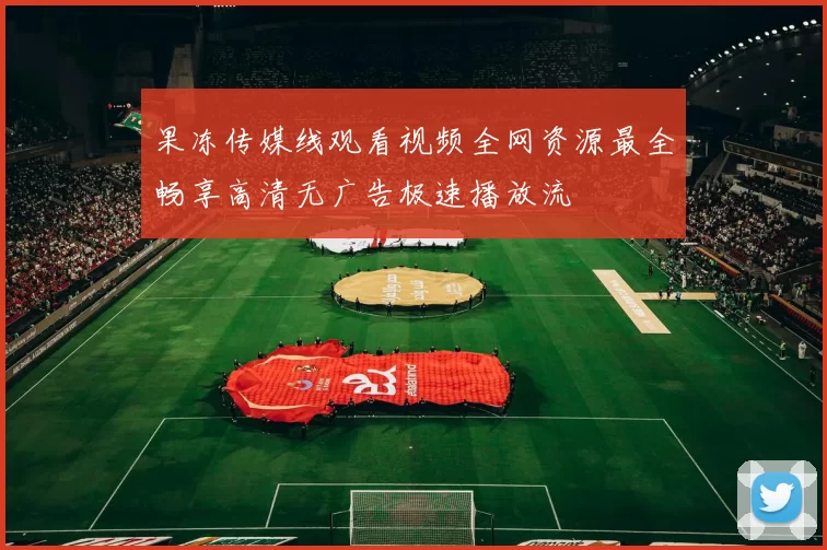 果冻传媒线观看视频全网资源最全畅享高清无广告极速播放流