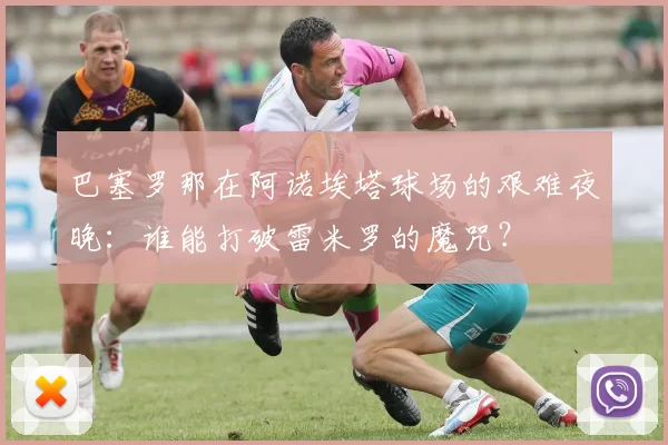 巴塞罗那在阿诺埃塔球场的艰难夜晚:谁能打破雷米罗的魔咒?