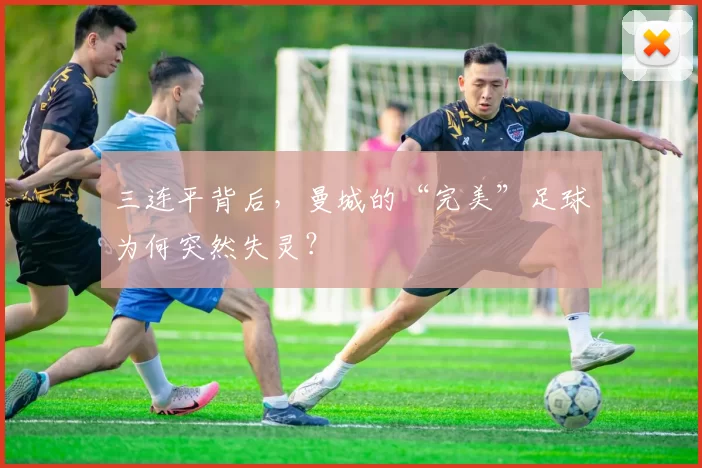 三连平背后，曼城的“完美”足球为何突然失灵？