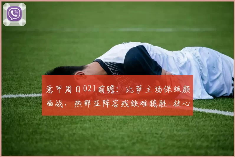 意甲周日021前瞻：比萨主场保级颜面战，热那亚阵容残缺难稳胜_核心_中场