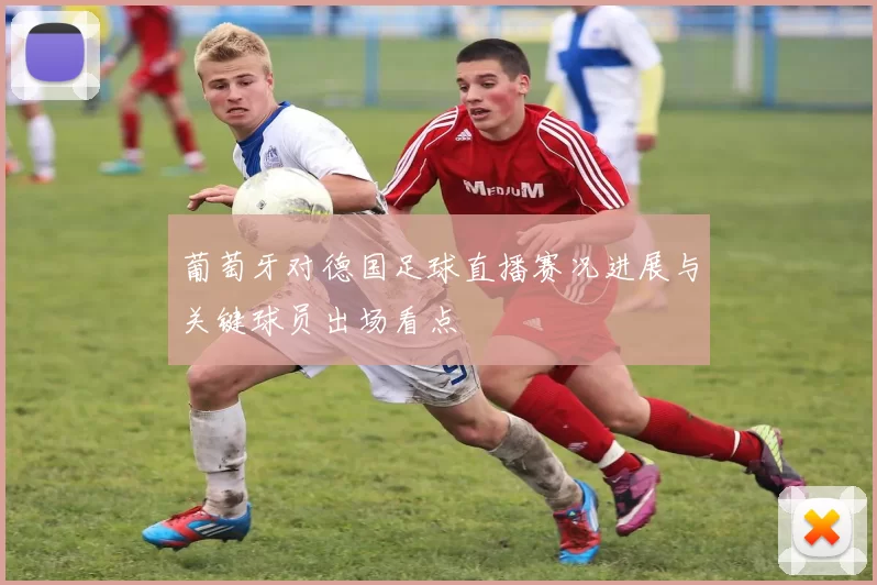 葡萄牙对德国足球直播赛况进展与关键球员出场看点