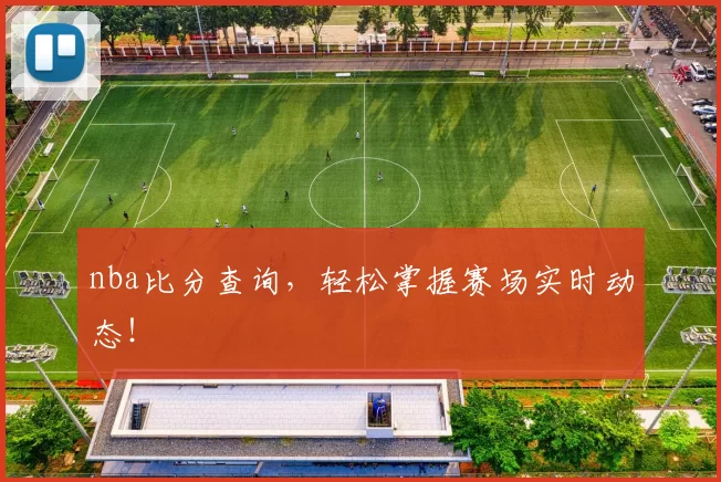 nba比分查询,轻松掌握赛场实时动态!