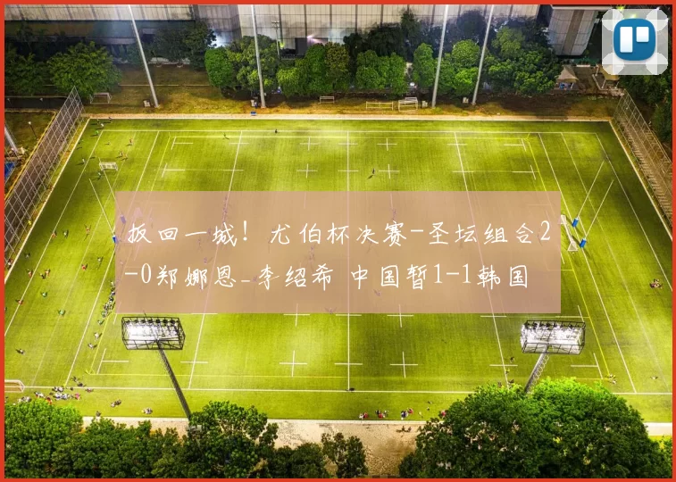 扳回一城！尤伯杯决赛-圣坛组合2-0郑娜恩_李绍希 中国暂1-1韩国