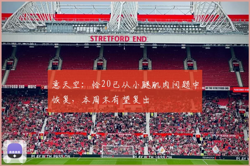 意天空:恰20已从小腿肌肉问题中恢复,本周末有望复出