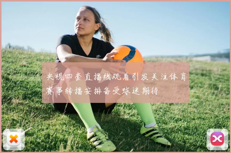 央视四套直播线观看引发关注体育赛事转播安排备受球迷期待