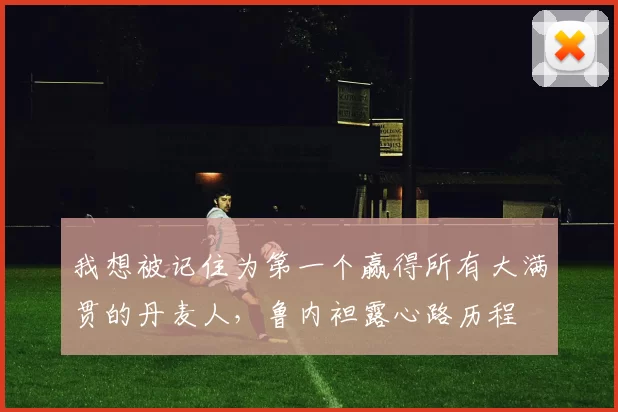 我想被记住为第一个赢得所有大满贯的丹麦人，鲁内袒露心路历程