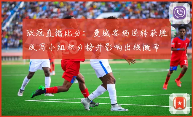 欧冠直播比分:曼城客场逆转获胜 改写小组积分榜并影响出线概率